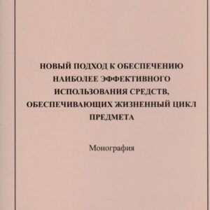 Новый подход к обеспечению наиболее эффективного использования средств, обеспечивающих жизненный цикл предмета: монография
