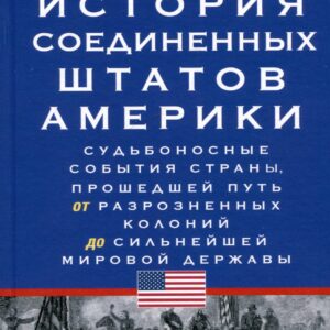История Соединенных Штатов Америки. Судьбоносные события страны, прошедшей путь от разрозненных колоний до сильнейшей мировой державы
