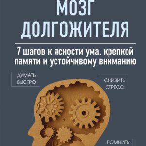 Мозг долгожителя. 7 шагов к ясности ума, крепкой памяти и устойчивому вниманию