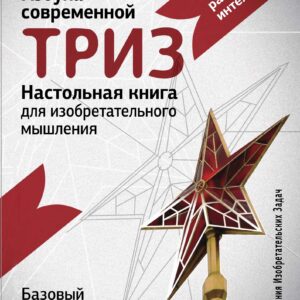 Настольная книга для изобретательного мышления. Азбука современной ТРИЗ. Базовый практический курс Академии Модерн ТРИЗ