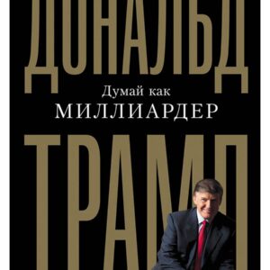 Думай как миллиардер. Все, что следует знать об успехе, недвижимости и жизни вообще