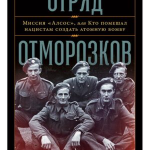 Отряд отморозков. Миссия "Алсос", или кто помешал нацистам создать атомную бомбу