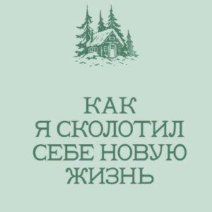 Хижина. Как я сколотил себе новую жизнь