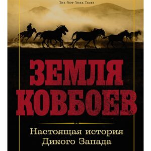 Земля ковбоев: Настоящая история Дикого Запада