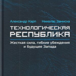 Технологическая республика. Жёсткая сила, гибкие убеждения и будущее Запада