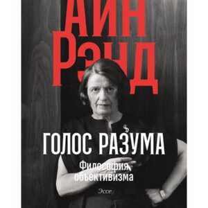 Голос разума: Философия объективизма. Эссе